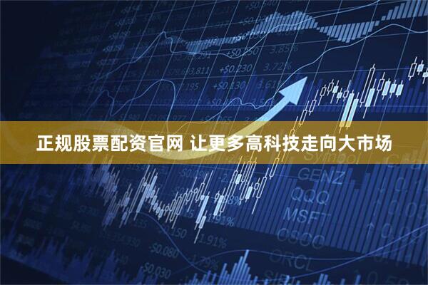 正规股票配资官网 让更多高科技走向大市场