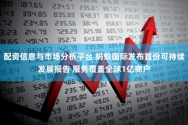 配资信息与市场分析平台 蚂蚁国际发布首份可持续发展报告 服务覆盖全球1亿商户
