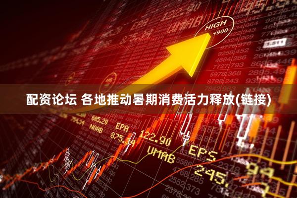 配资论坛 各地推动暑期消费活力释放(链接)