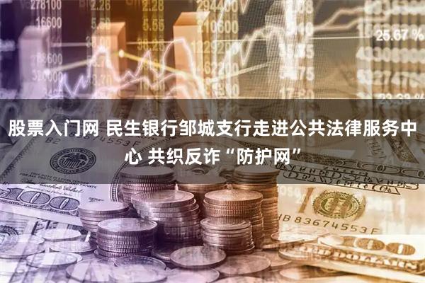 股票入门网 民生银行邹城支行走进公共法律服务中心 共织反诈“防护网”
