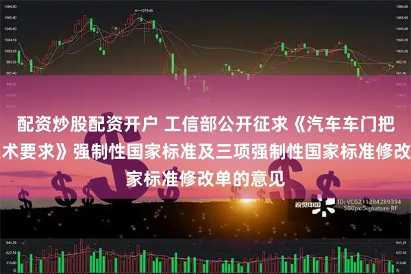 配资炒股配资开户 工信部公开征求《汽车车门把手安全技术要求》强制性国家标准及三项强制性国家标准修改单的意见
