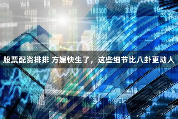 股票配资排排 方媛快生了，这些细节比八卦更动人
