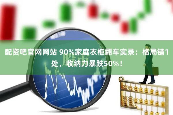 配资吧官网网站 90%家庭衣柜翻车实录：格局错1处，收纳力暴跌50%！