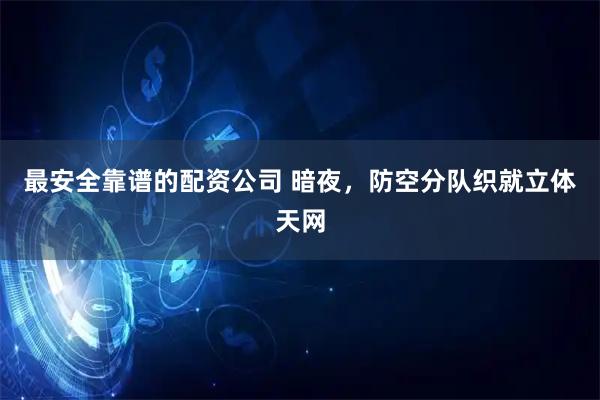 最安全靠谱的配资公司 暗夜，防空分队织就立体天网