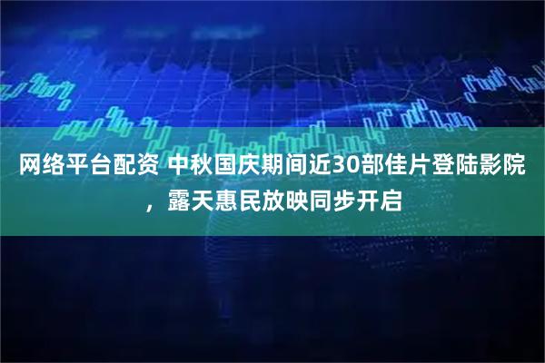 网络平台配资 中秋国庆期间近30部佳片登陆影院，露天惠民放映同步开启